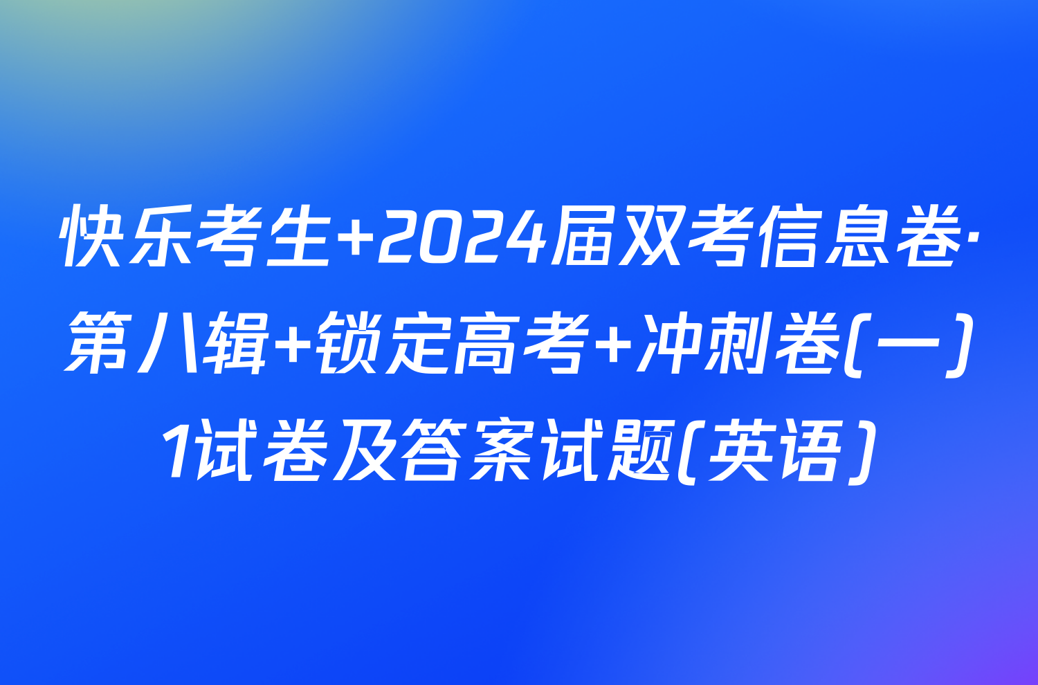 快乐考生 2024届双考信息卷·第八辑 锁定高考 冲刺卷(一)1试卷及答案试题(英语)