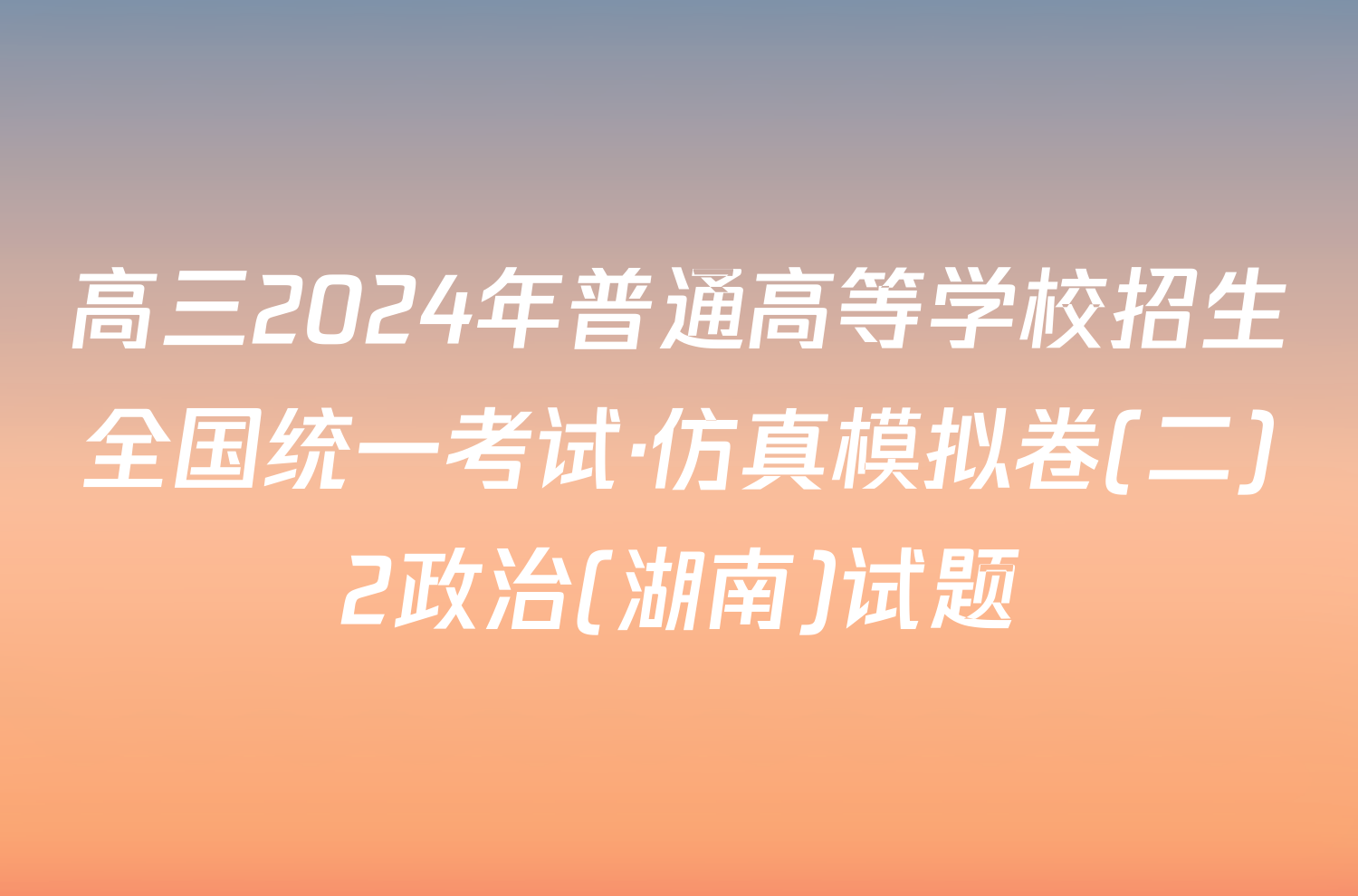 高三2024年普通高等学校招生全国统一考试·仿真模拟卷(二)2政治(湖南)试题