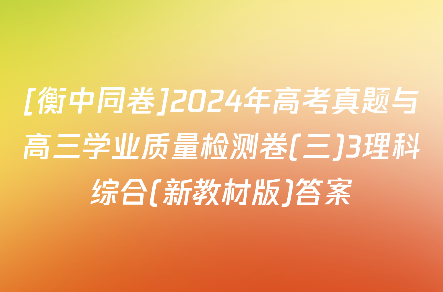 [衡中同卷]2024年高考真题与高三学业质量检测卷(三)3理科综合(新教材版)答案