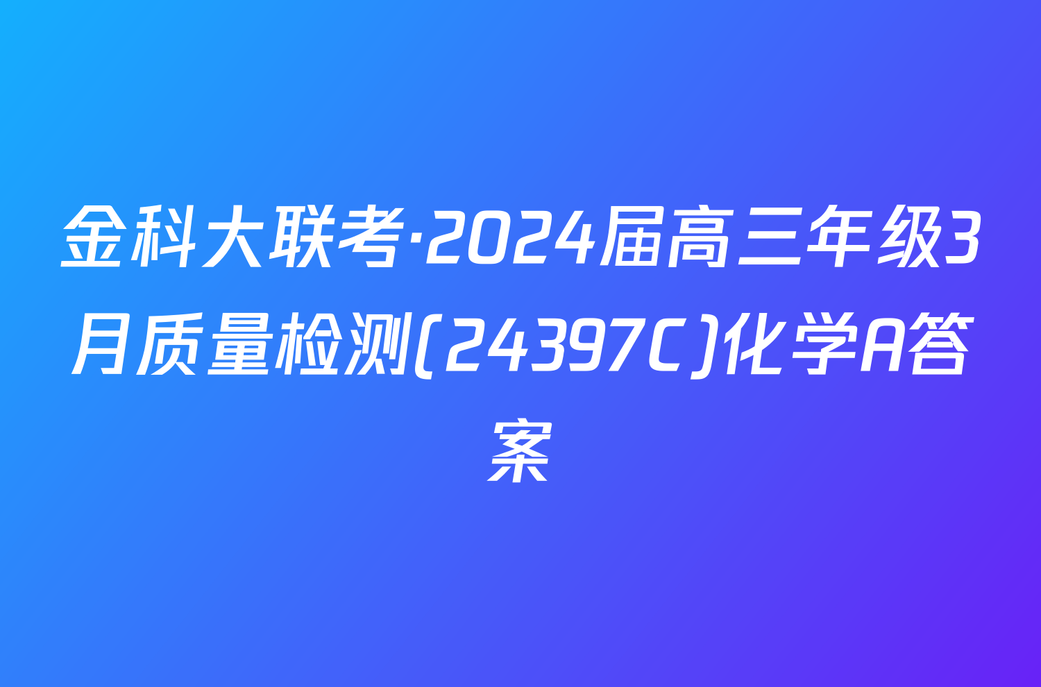 金科大联考·2024届高三年级3月质量检测(24397C)化学A答案