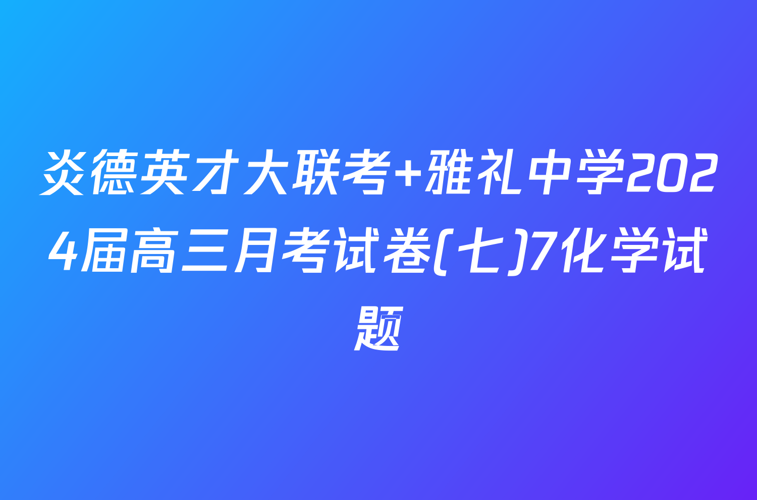 炎德英才大联考 雅礼中学2024届高三月考试卷(七)7化学试题
