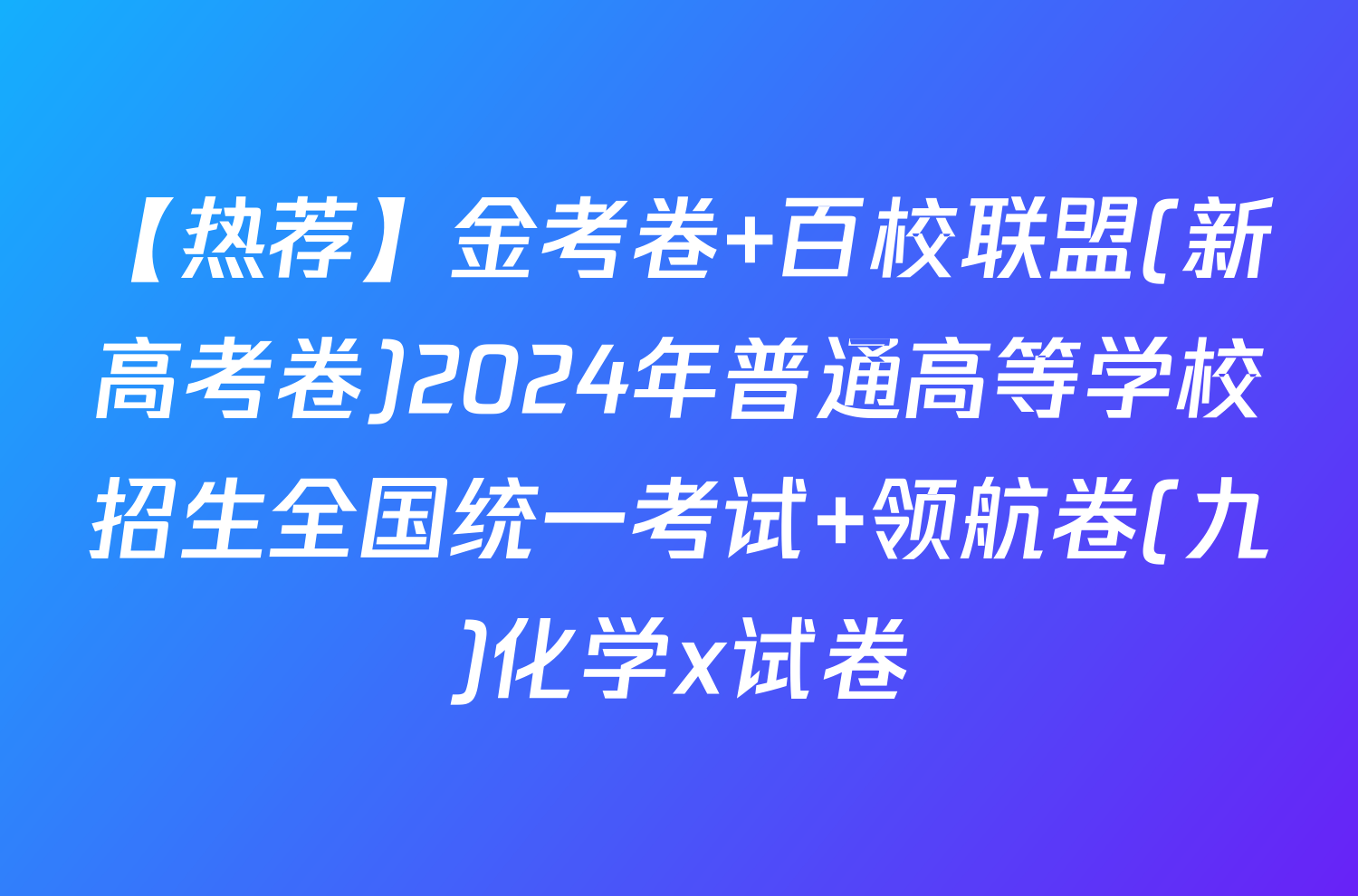 【热荐】金考卷 百校联盟(新高考卷)2024年普通高等学校招生全国统一考试 领航卷(九)化学x试卷
