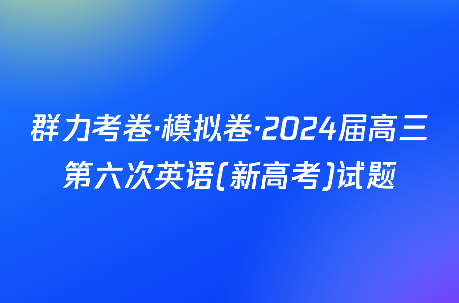 群力考卷·模拟卷·2024届高三第六次英语(新高考)试题