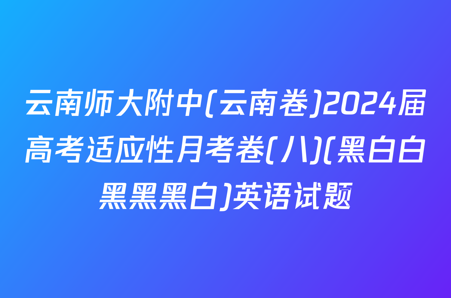 云南师大附中(云南卷)2024届高考适应性月考卷(八)(黑白白黑黑黑白)英语试题