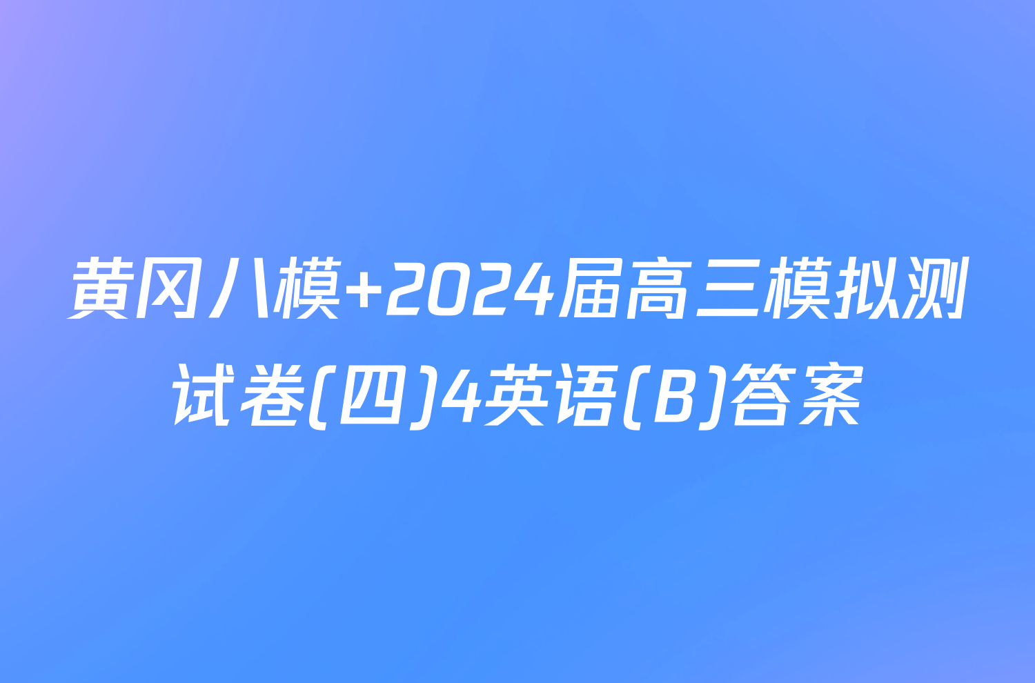 黄冈八模 2024届高三模拟测试卷(四)4英语(B)答案