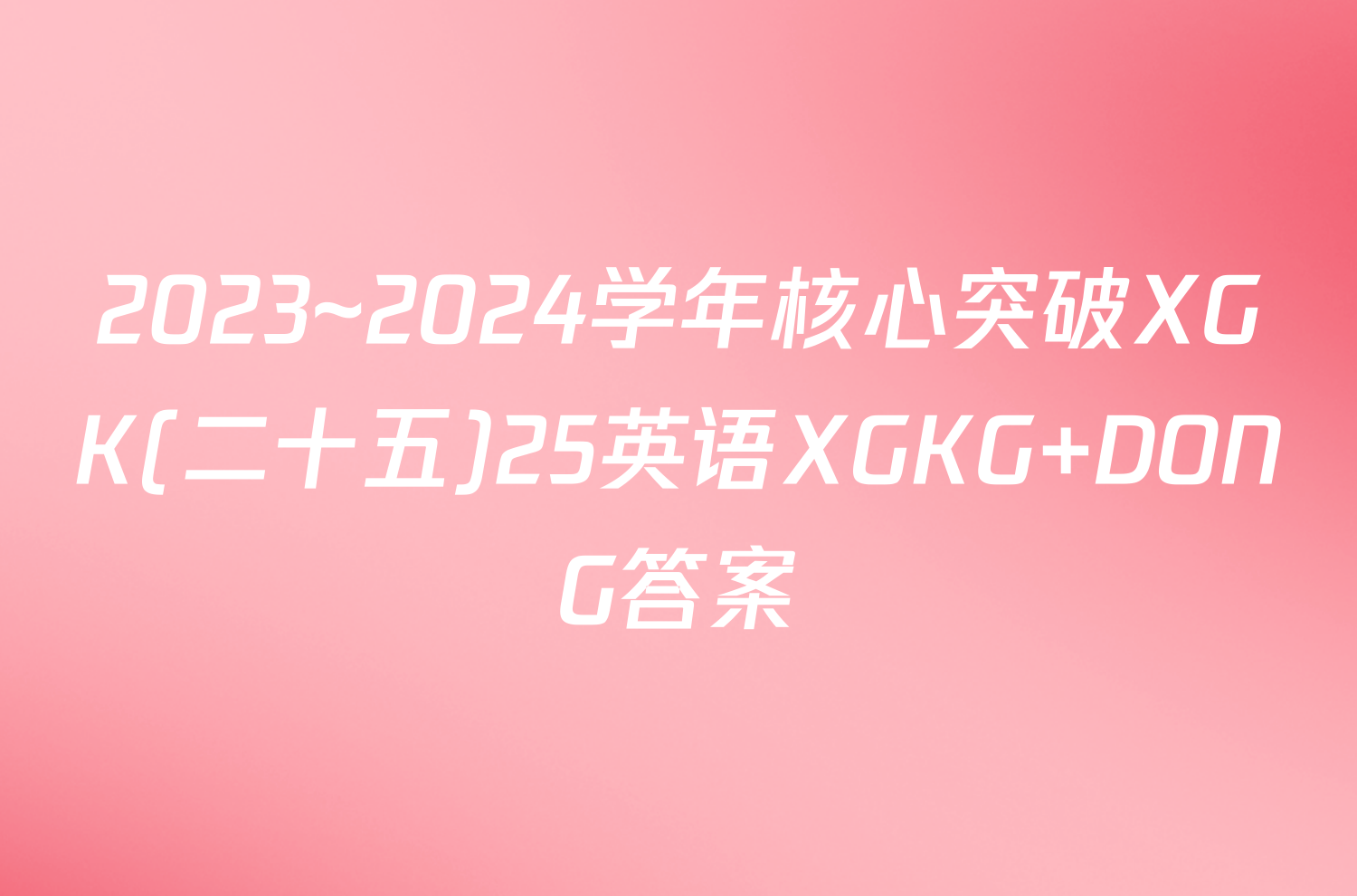 2023~2024学年核心突破XGK(二十五)25英语XGKG DONG答案