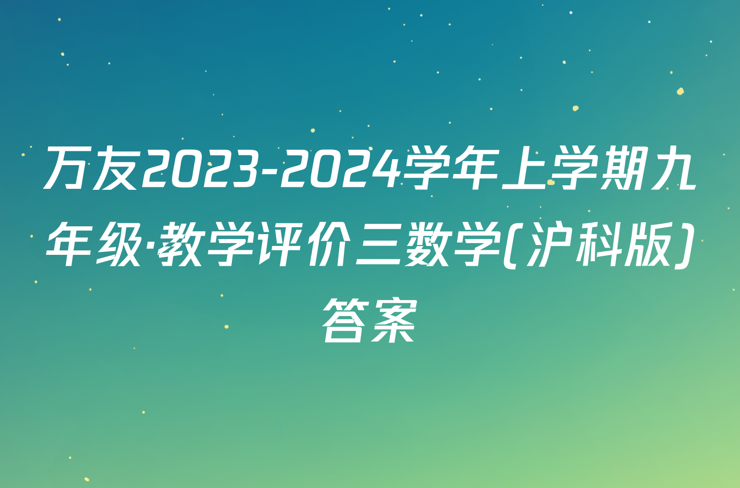 万友2023-2024学年上学期九年级·教学评价三数学(沪科版)答案