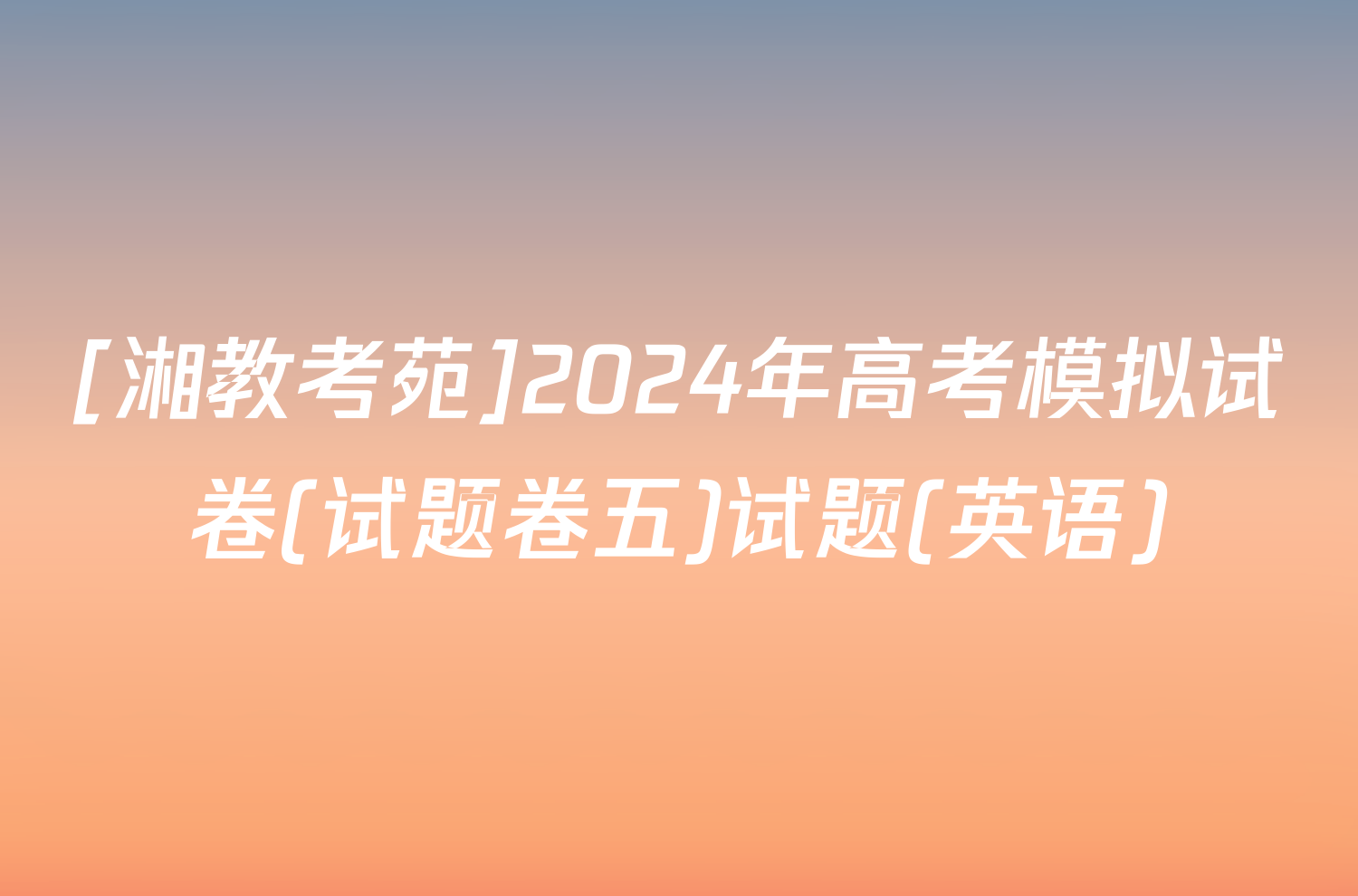 [湘教考苑]2024年高考模拟试卷(试题卷五)试题(英语)