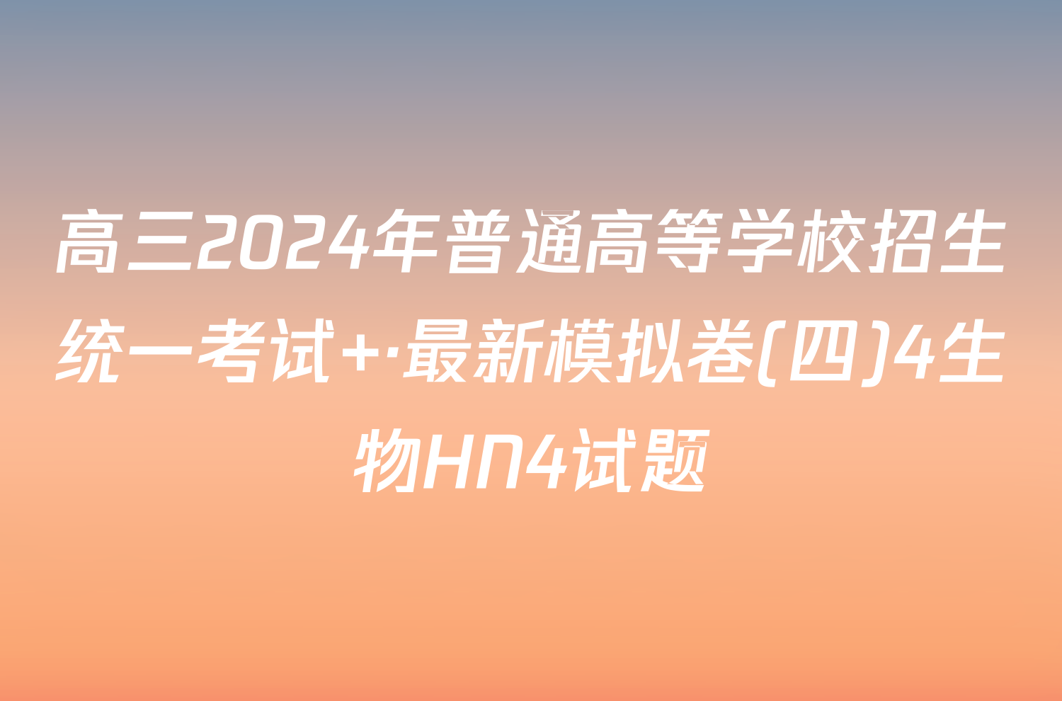 高三2024年普通高等学校招生统一考试 ·最新模拟卷(四)4生物HN4试题