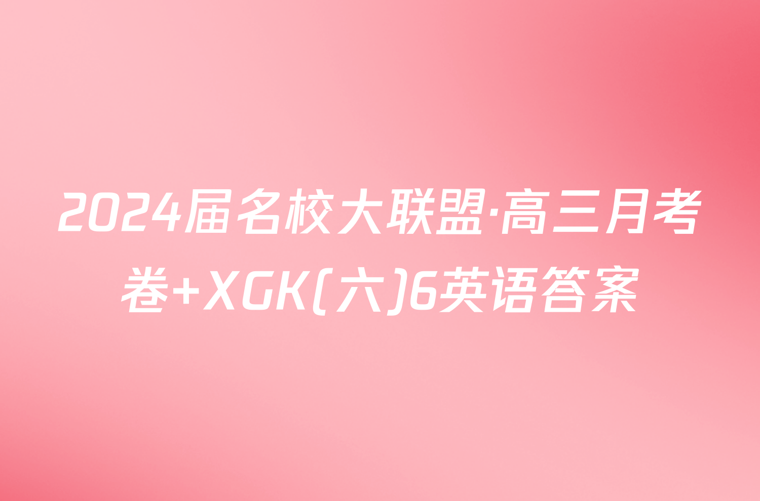 2024届名校大联盟·高三月考卷 XGK(六)6英语答案