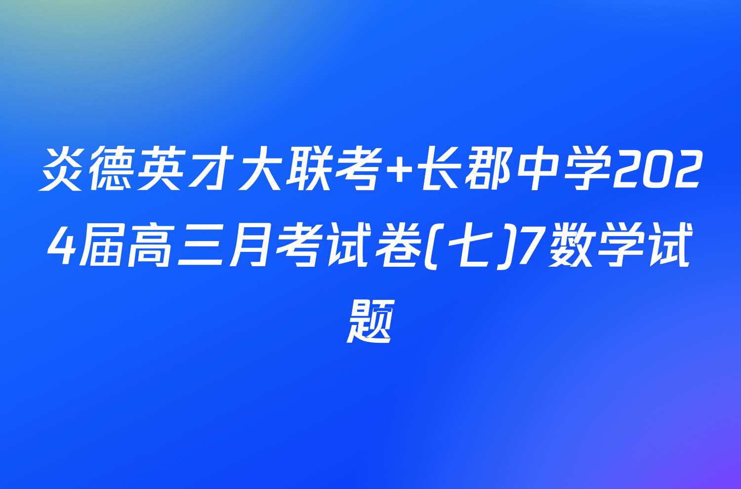 炎德英才大联考 长郡中学2024届高三月考试卷(七)7数学试题