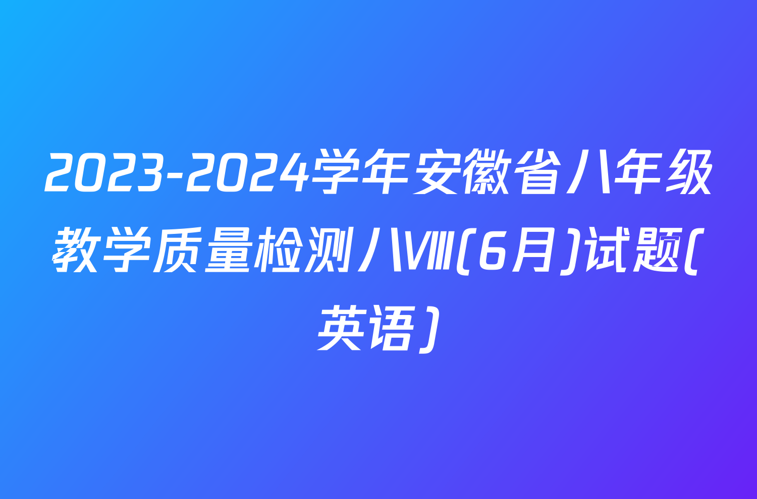 2023-2024学年安徽省八年级教学质量检测八Ⅷ(6月)试题(英语)