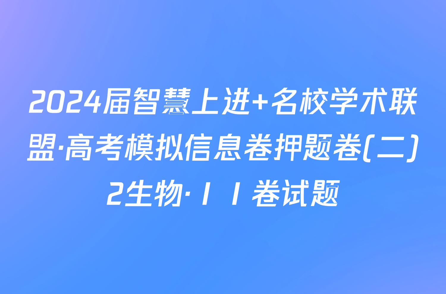2024届智慧上进 名校学术联盟·高考模拟信息卷押题卷(二)2生物·ⅠⅠ卷试题