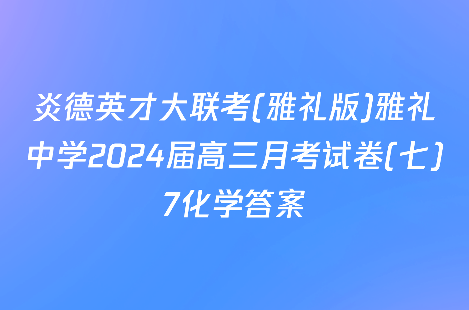 炎德英才大联考(雅礼版)雅礼中学2024届高三月考试卷(七)7化学答案