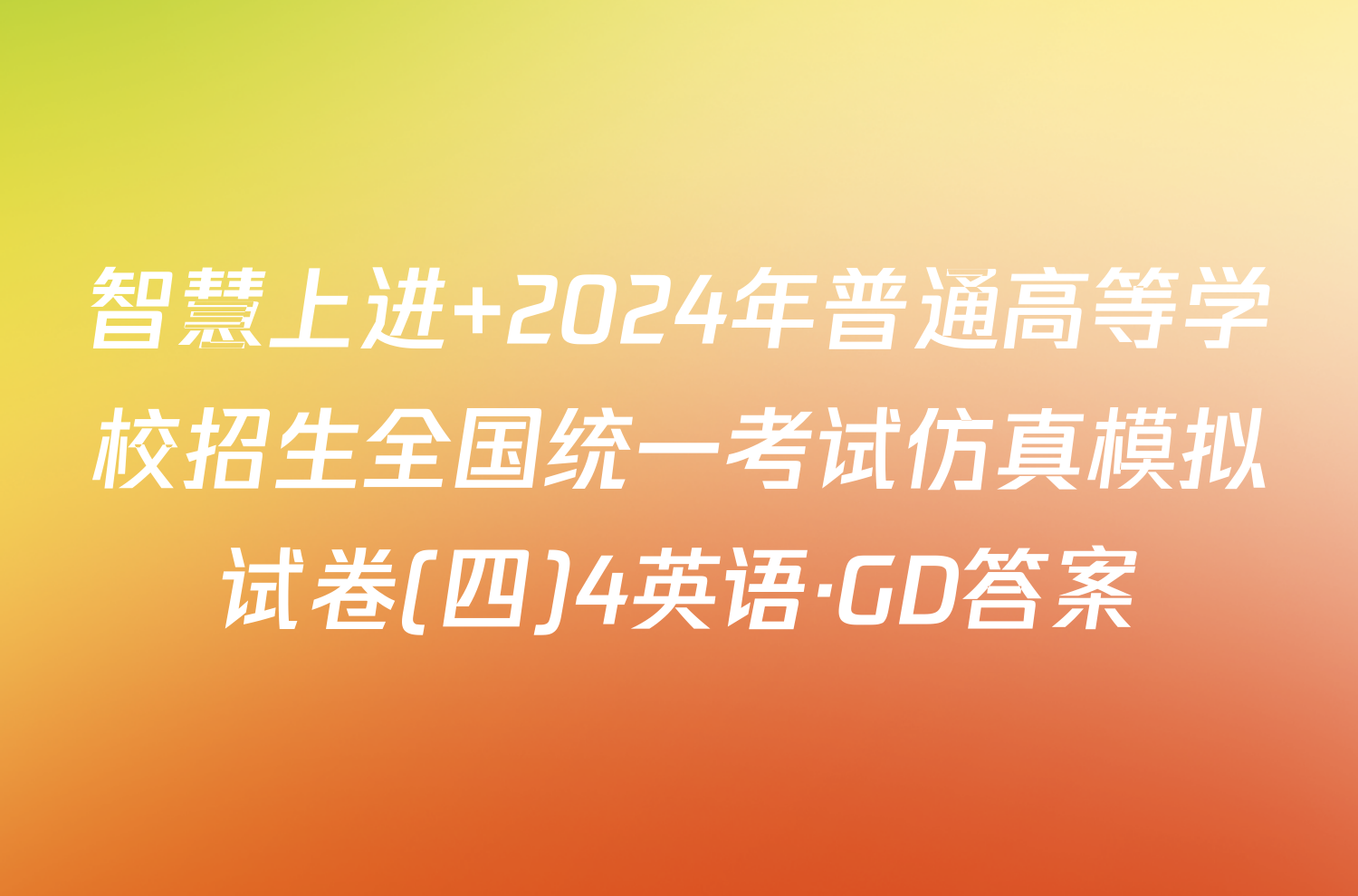 智慧上进 2024年普通高等学校招生全国统一考试仿真模拟试卷(四)4英语·GD答案