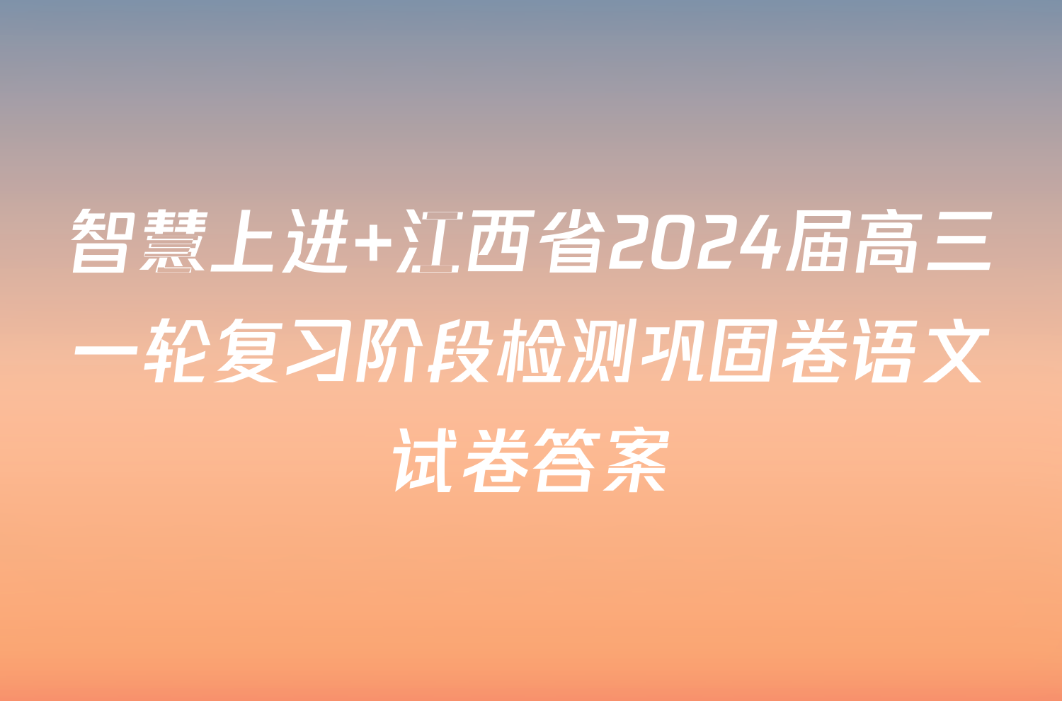智慧上进 江西省2024届高三一轮复习阶段检测巩固卷语文试卷答案