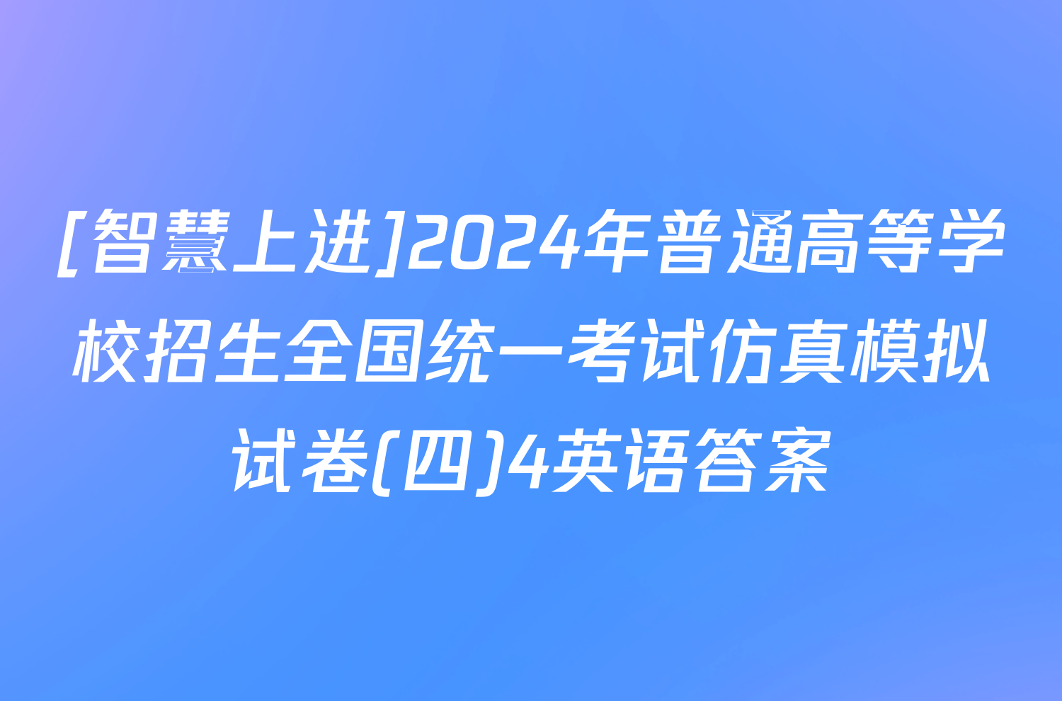 [智慧上进]2024年普通高等学校招生全国统一考试仿真模拟试卷(四)4英语答案