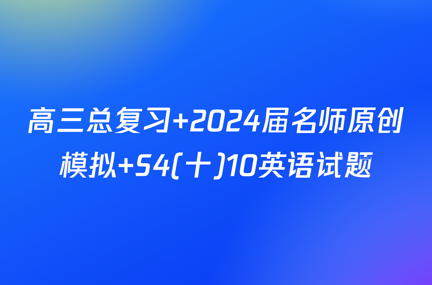 高三总复习 2024届名师原创模拟 S4(十)10英语试题