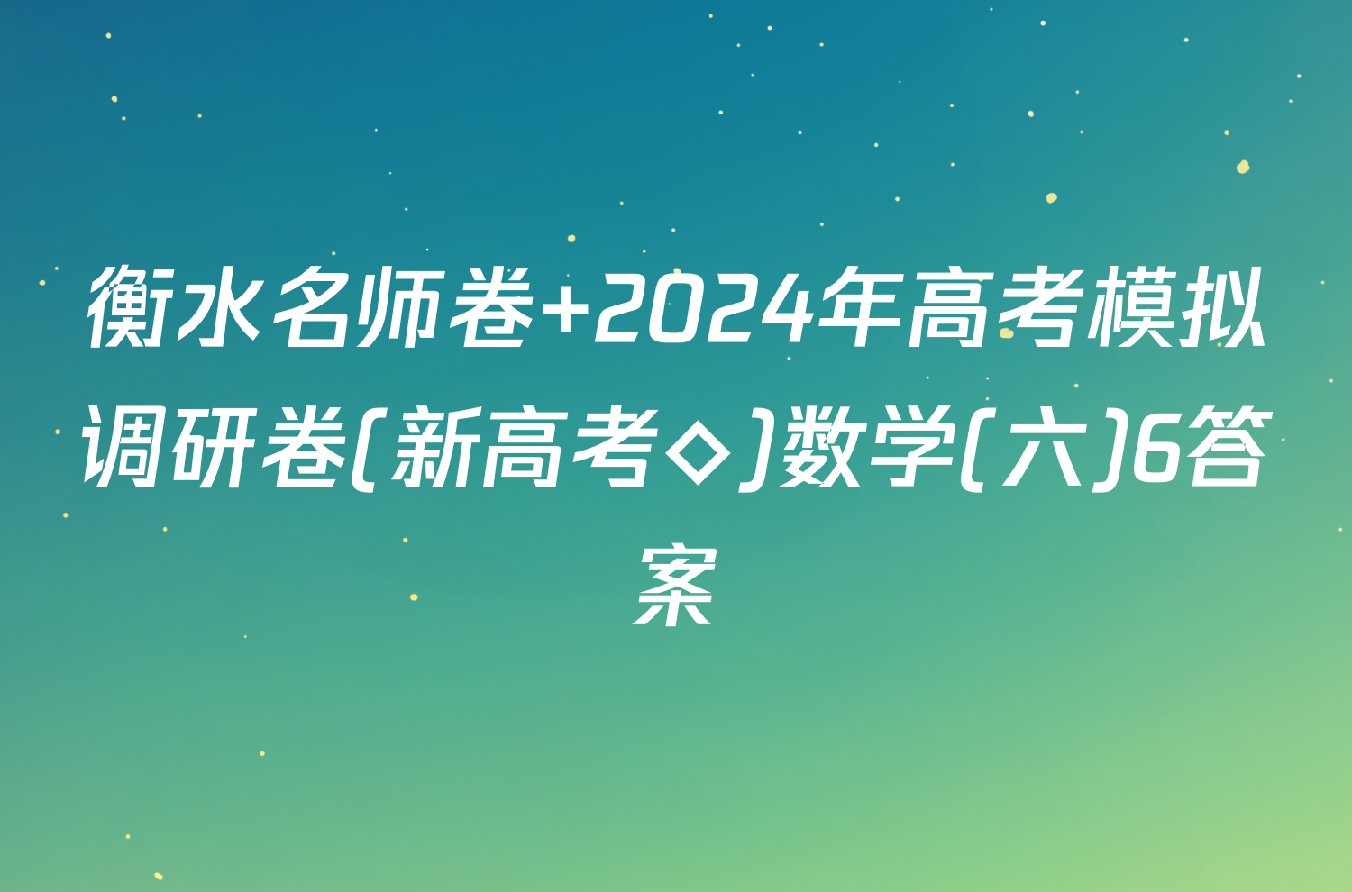 衡水名师卷 2024年高考模拟调研卷(新高考◇)数学(六)6答案
