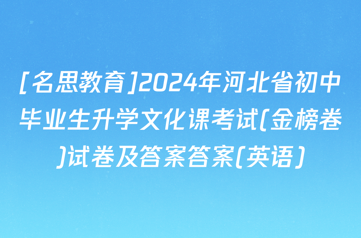 [名思教育]2024年河北省初中毕业生升学文化课考试(金榜卷)试卷及答案答案(英语)