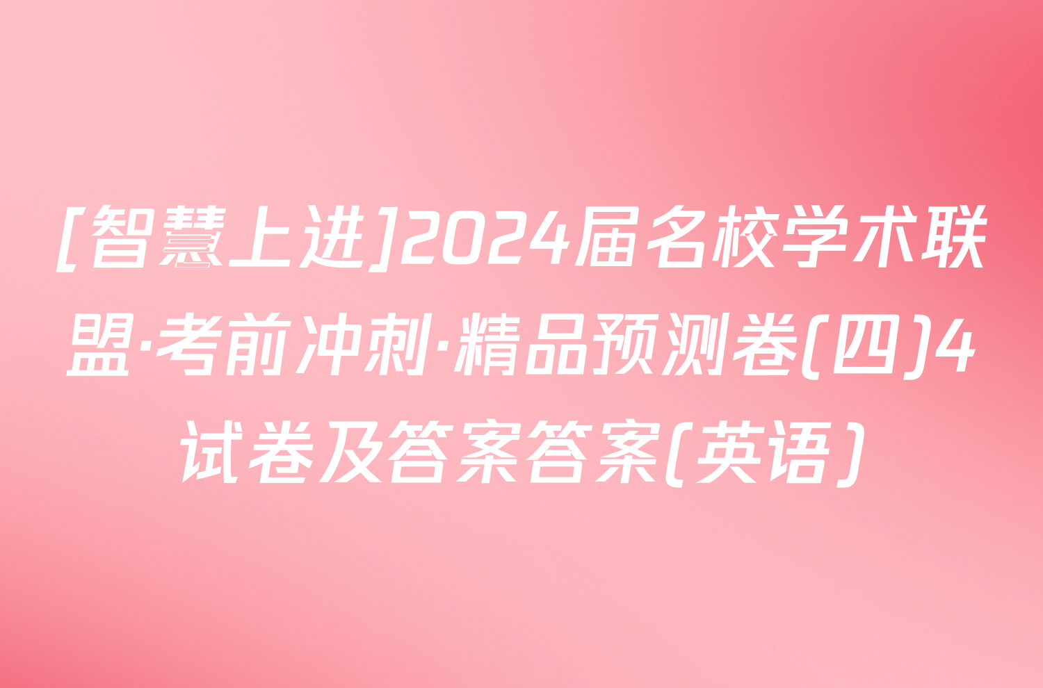 [智慧上进]2024届名校学术联盟·考前冲刺·精品预测卷(四)4试卷及答案答案(英语)