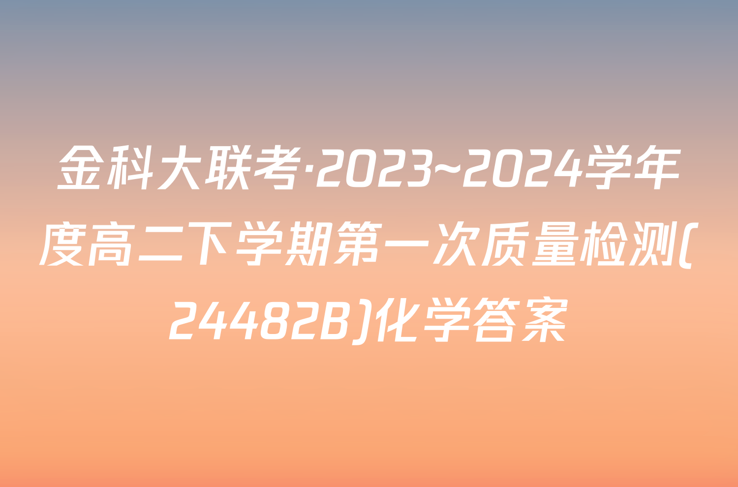 金科大联考·2023~2024学年度高二下学期第一次质量检测(24482B)化学答案