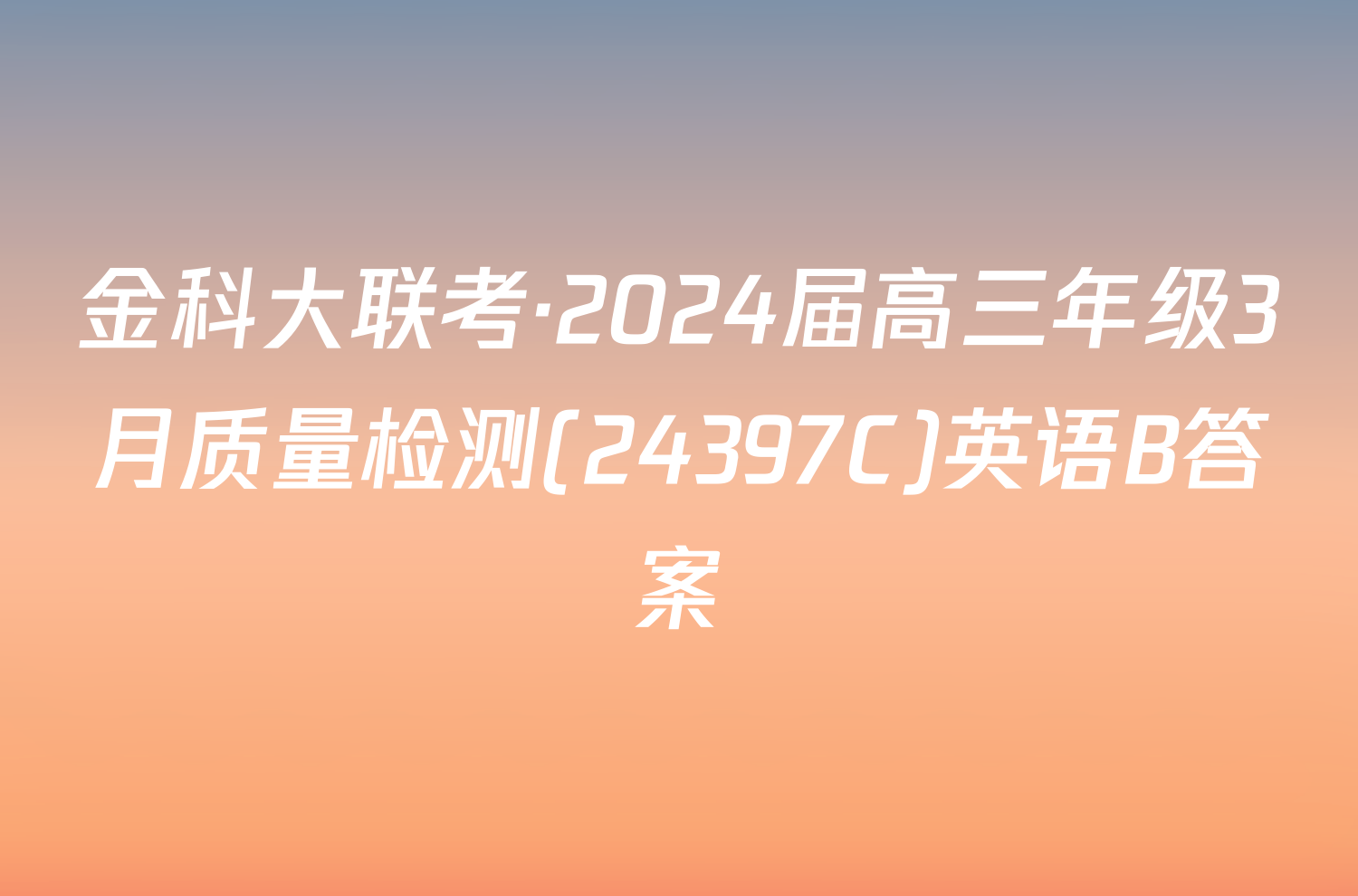 金科大联考·2024届高三年级3月质量检测(24397C)英语B答案