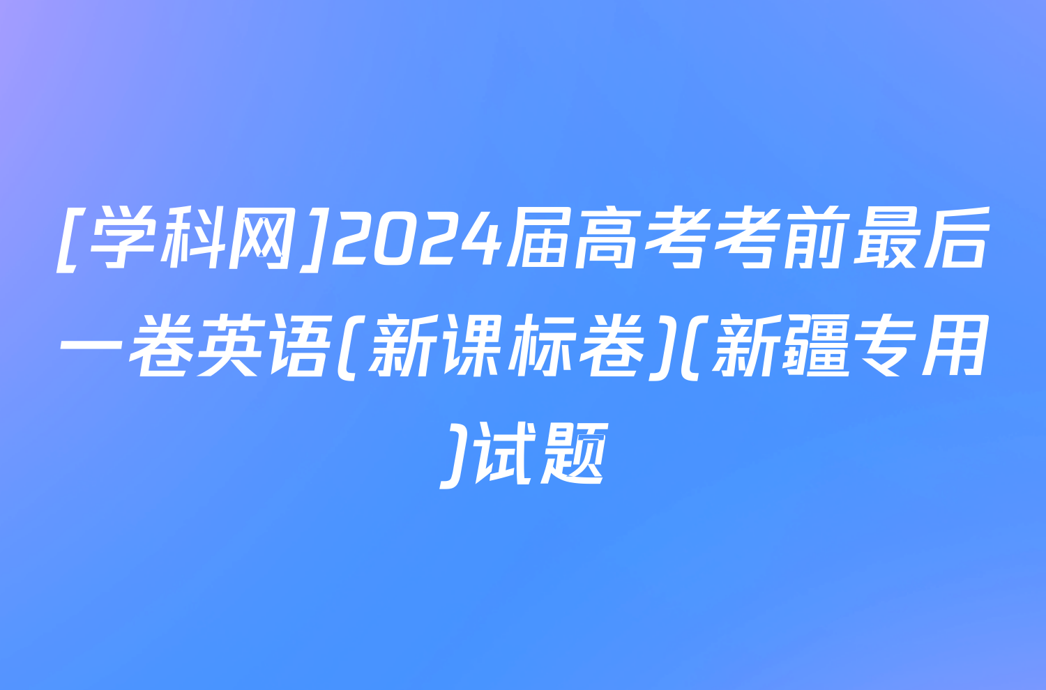 [学科网]2024届高考考前最后一卷英语(新课标卷)(新疆专用)试题