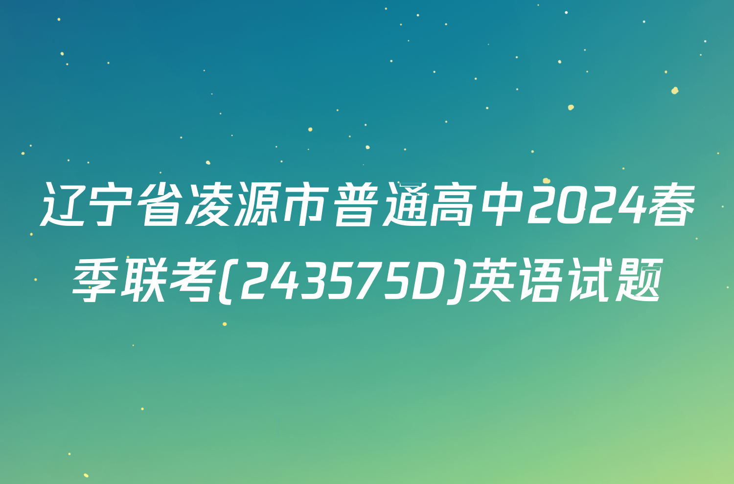 辽宁省凌源市普通高中2024春季联考(243575D)英语试题