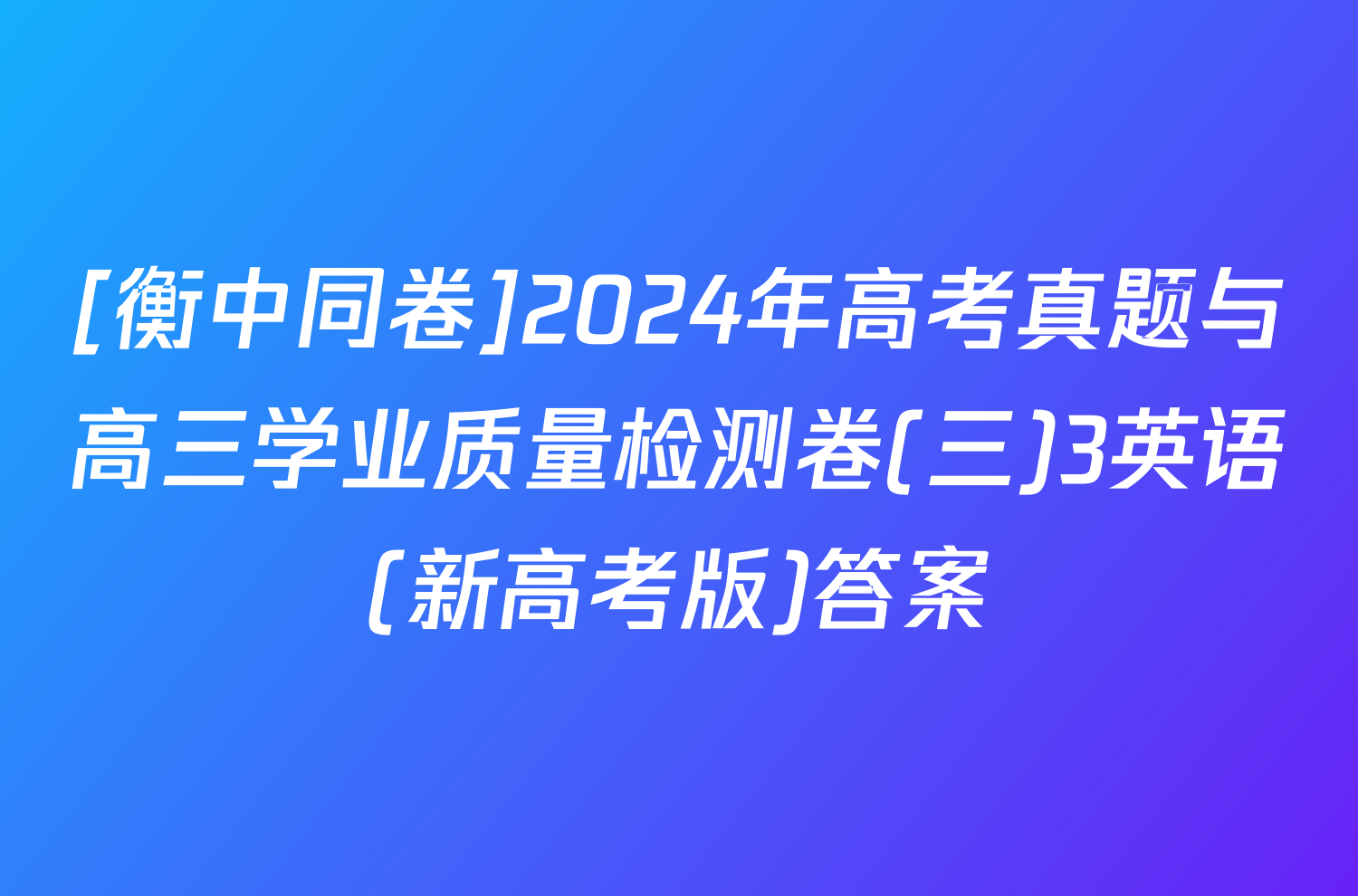 [衡中同卷]2024年高考真题与高三学业质量检测卷(三)3英语(新高考版)答案