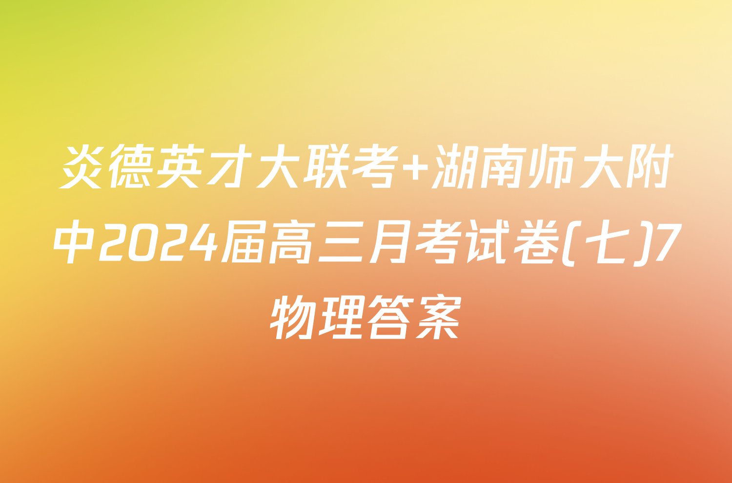 炎德英才大联考 湖南师大附中2024届高三月考试卷(七)7物理答案