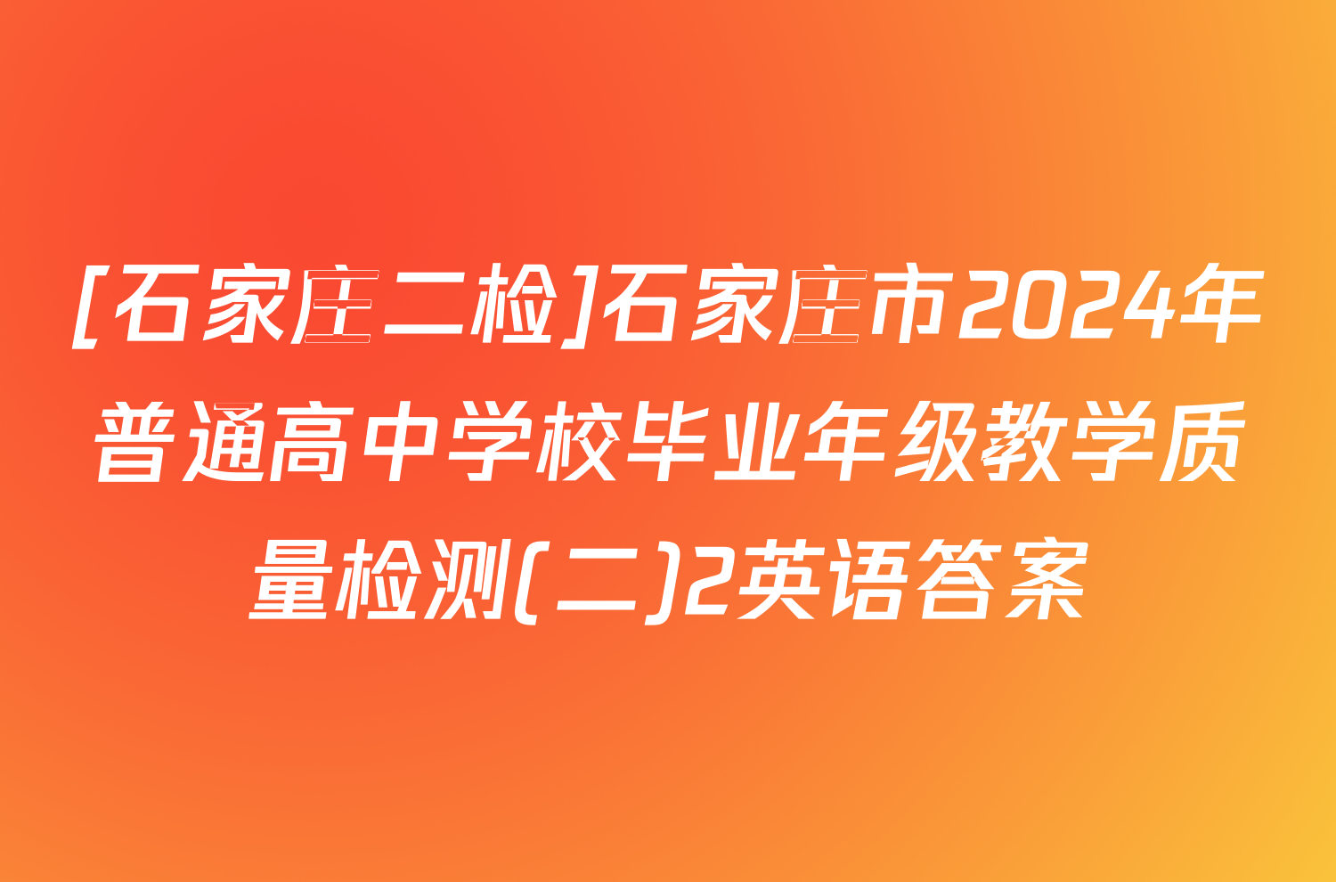 [石家庄二检]石家庄市2024年普通高中学校毕业年级教学质量检测(二)2英语答案