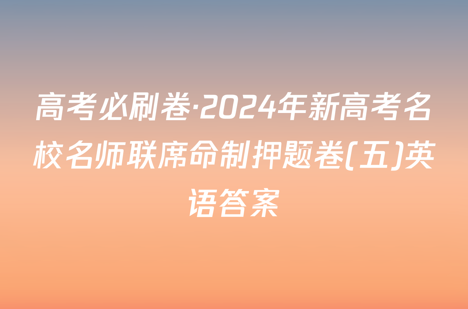 高考必刷卷·2024年新高考名校名师联席命制押题卷(五)英语答案