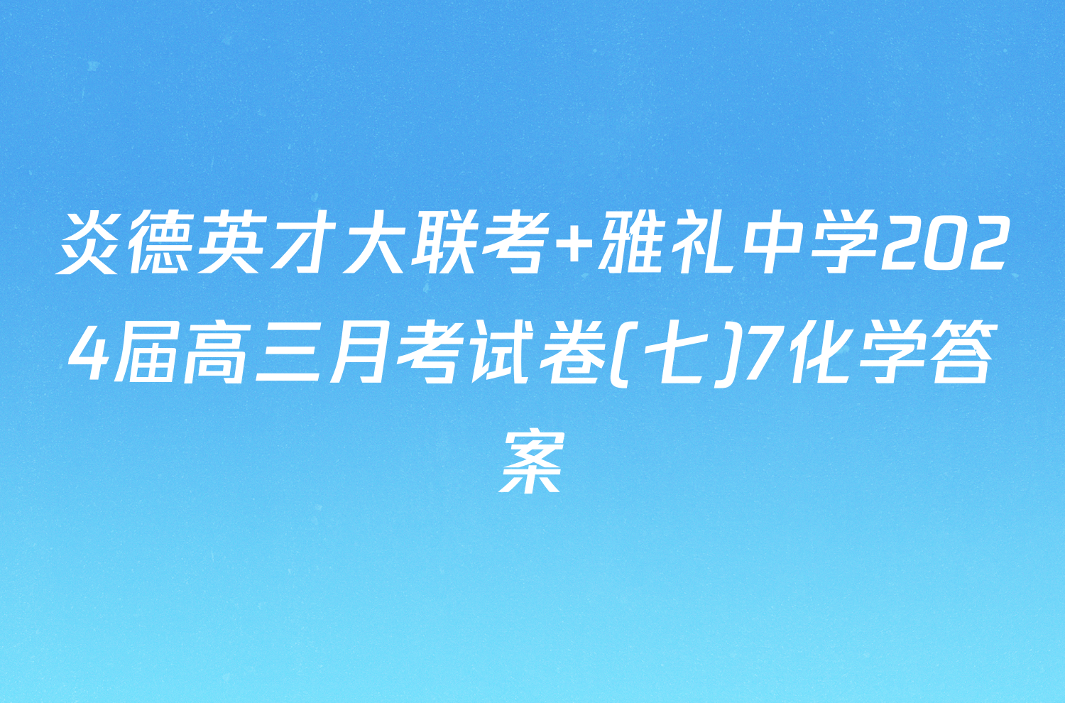 炎德英才大联考 雅礼中学2024届高三月考试卷(七)7化学答案