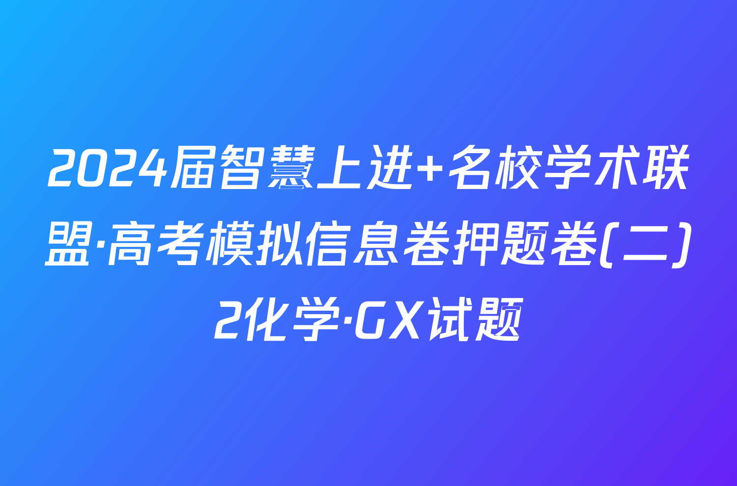 2024届智慧上进 名校学术联盟·高考模拟信息卷押题卷(二)2化学·GX试题