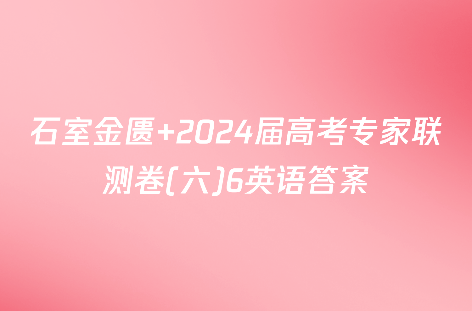石室金匮 2024届高考专家联测卷(六)6英语答案