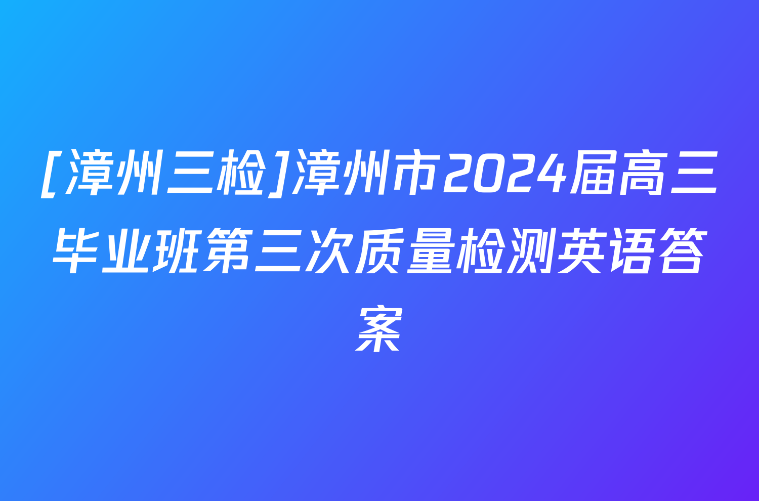 [漳州三检]漳州市2024届高三毕业班第三次质量检测英语答案
