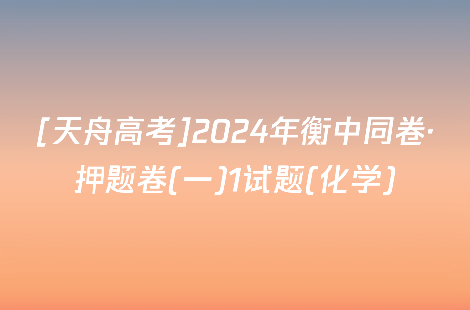 [天舟高考]2024年衡中同卷·押题卷(一)1试题(化学)