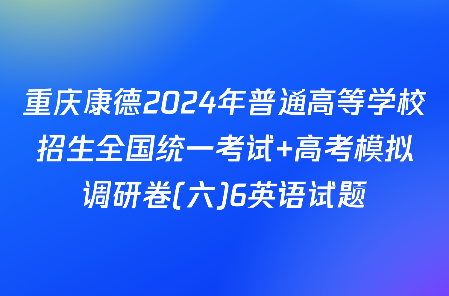重庆康德2024年普通高等学校招生全国统一考试 高考模拟调研卷(六)6英语试题