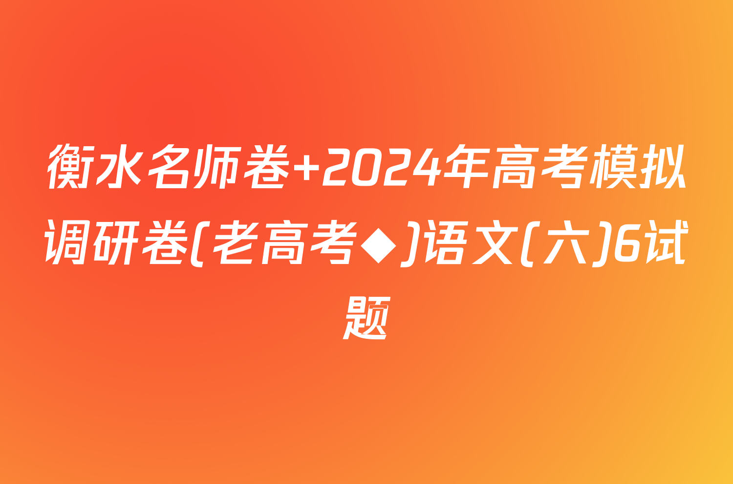 衡水名师卷 2024年高考模拟调研卷(老高考◆)语文(六)6试题