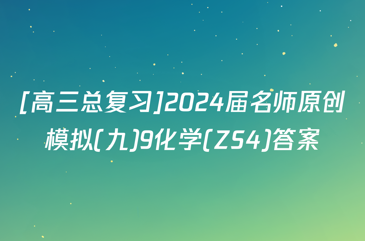 [高三总复习]2024届名师原创模拟(九)9化学(ZS4)答案