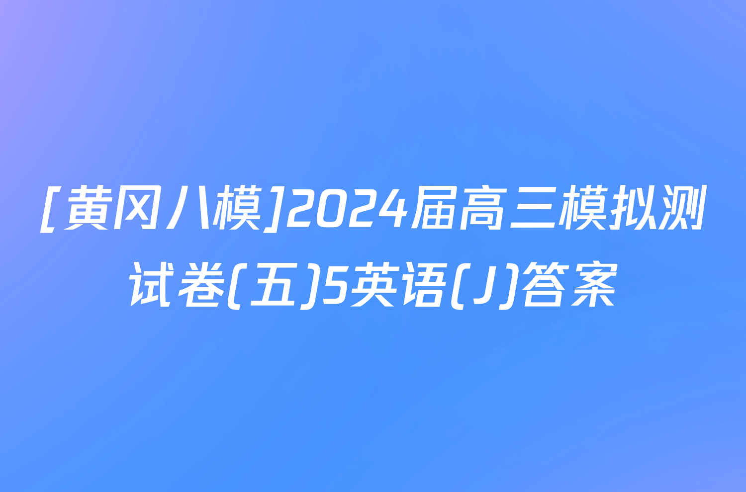 [黄冈八模]2024届高三模拟测试卷(五)5英语(J)答案
