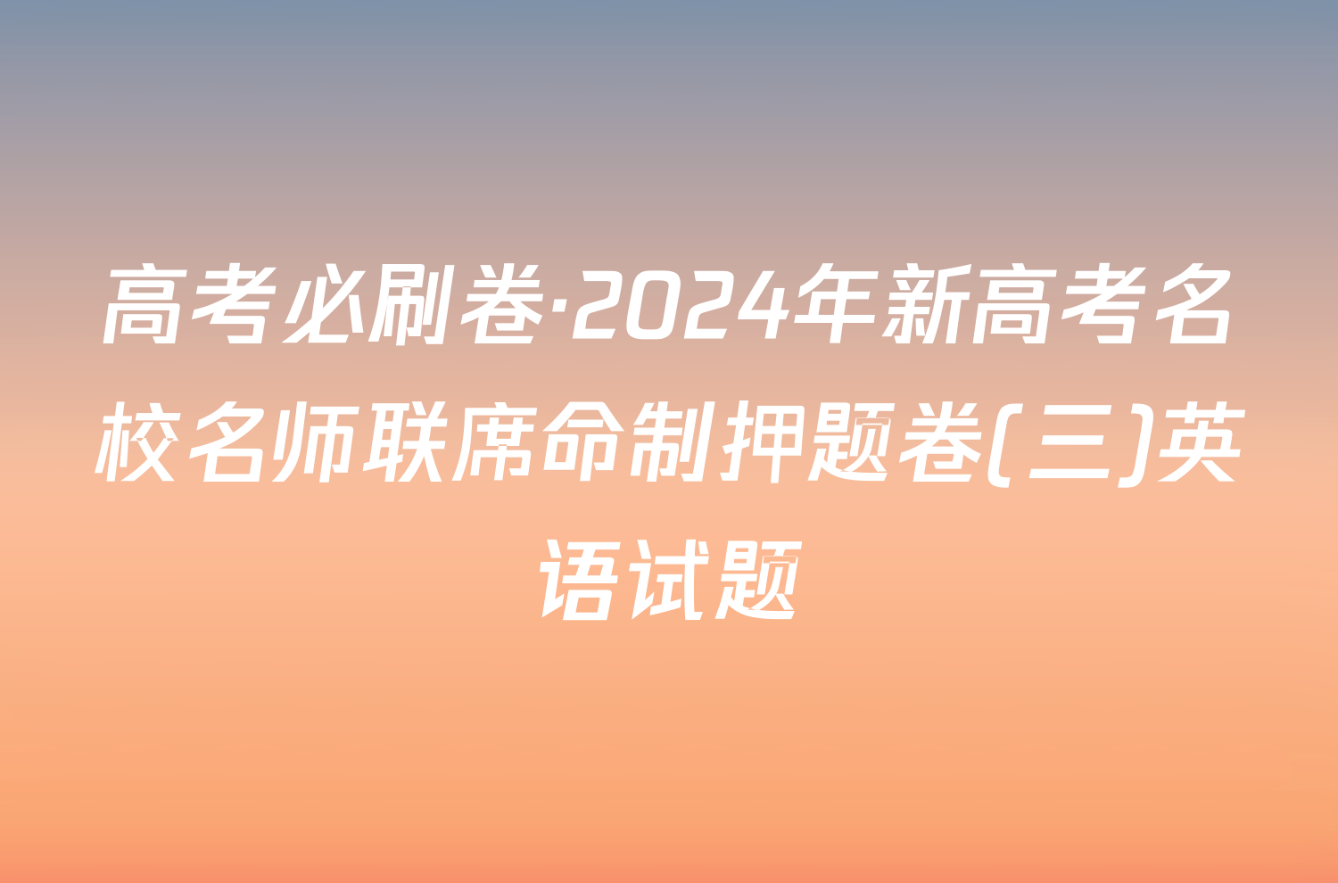 高考必刷卷·2024年新高考名校名师联席命制押题卷(三)英语试题