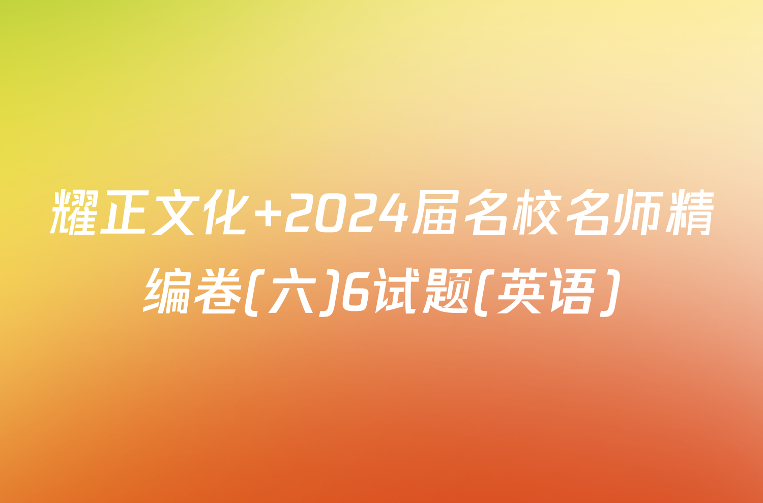 耀正文化 2024届名校名师精编卷(六)6试题(英语)