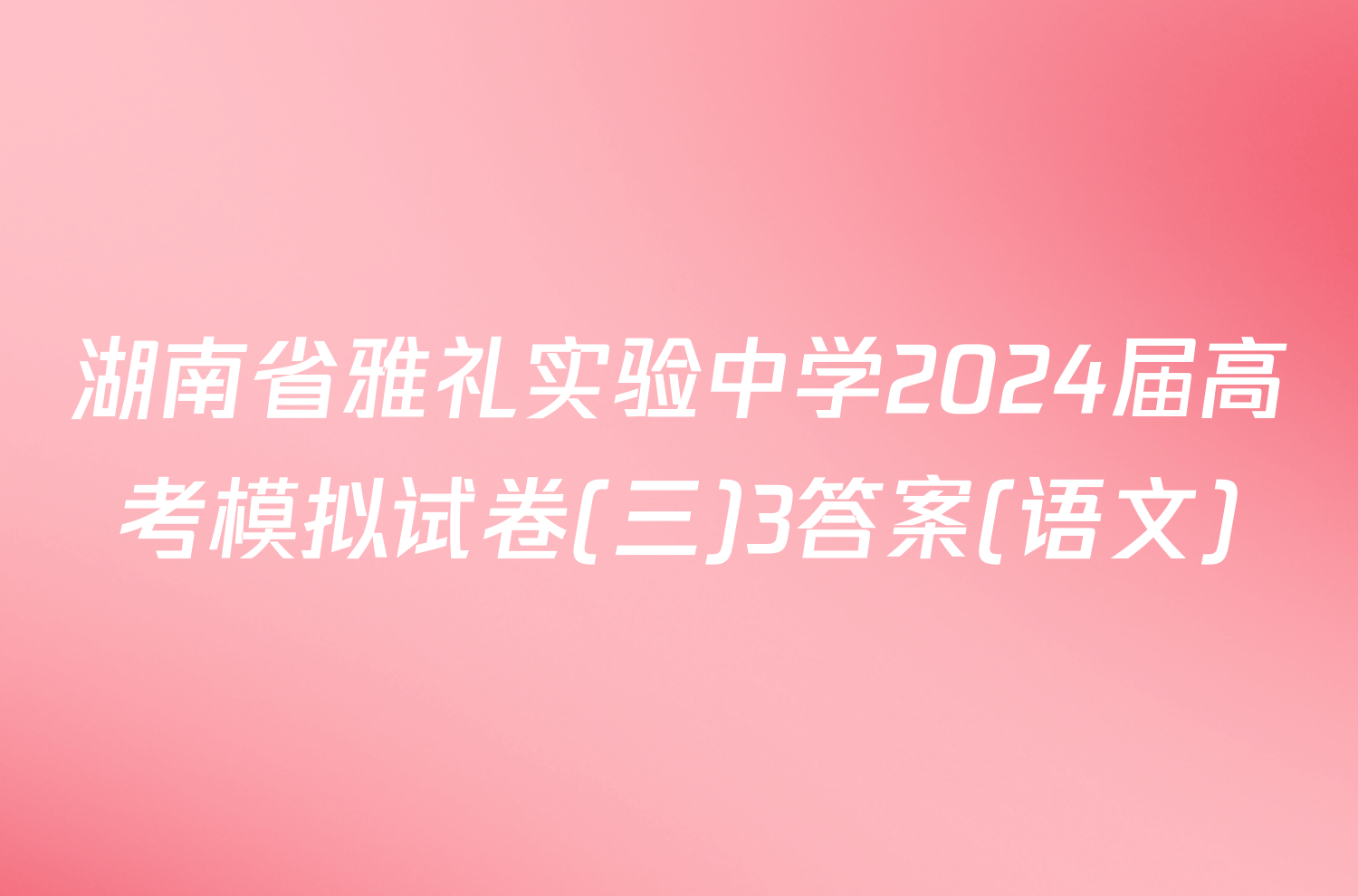 湖南省雅礼实验中学2024届高考模拟试卷(三)3答案(语文)