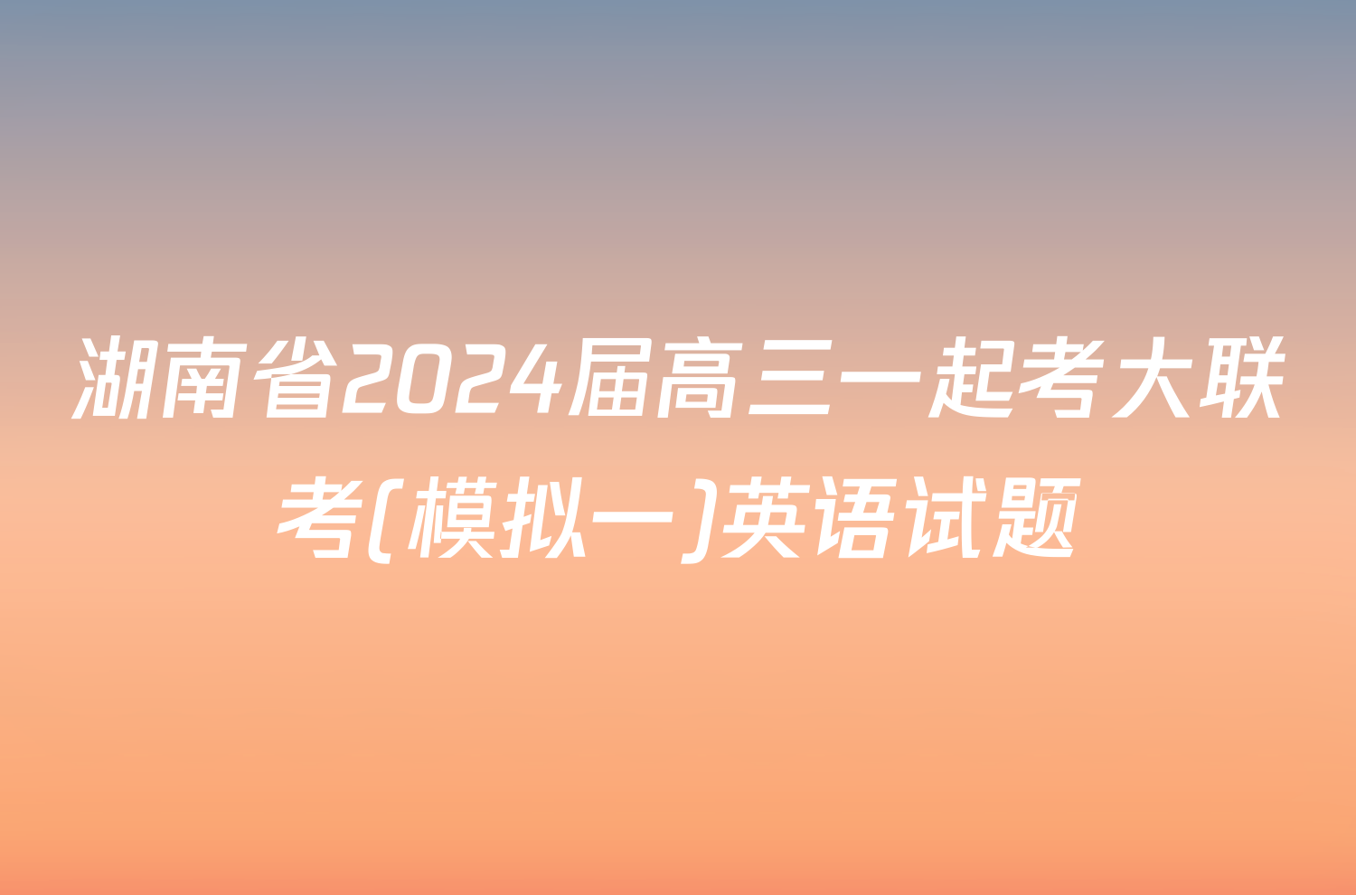 湖南省2024届高三一起考大联考(模拟一)英语试题