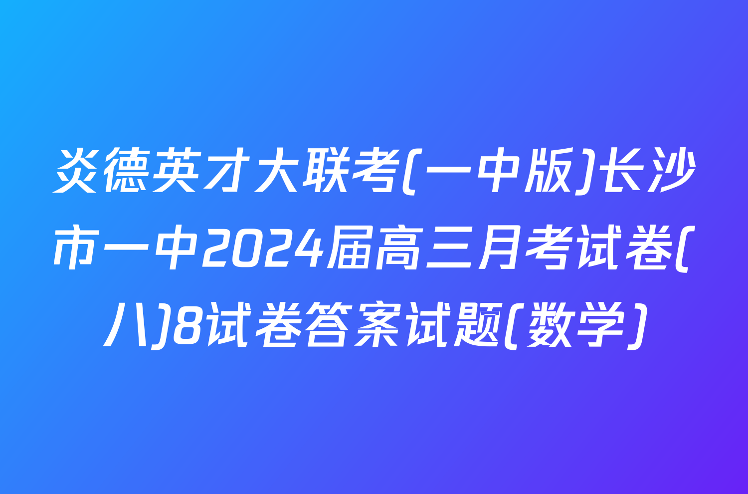 炎德英才大联考(一中版)长沙市一中2024届高三月考试卷(八)8试卷答案试题(数学)