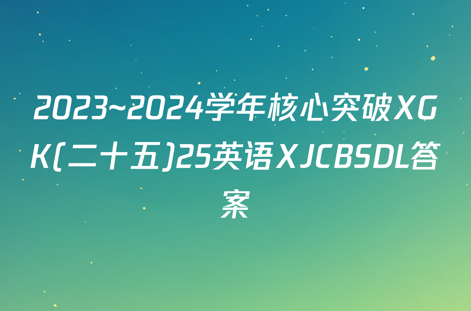 2023~2024学年核心突破XGK(二十五)25英语XJCBSDL答案