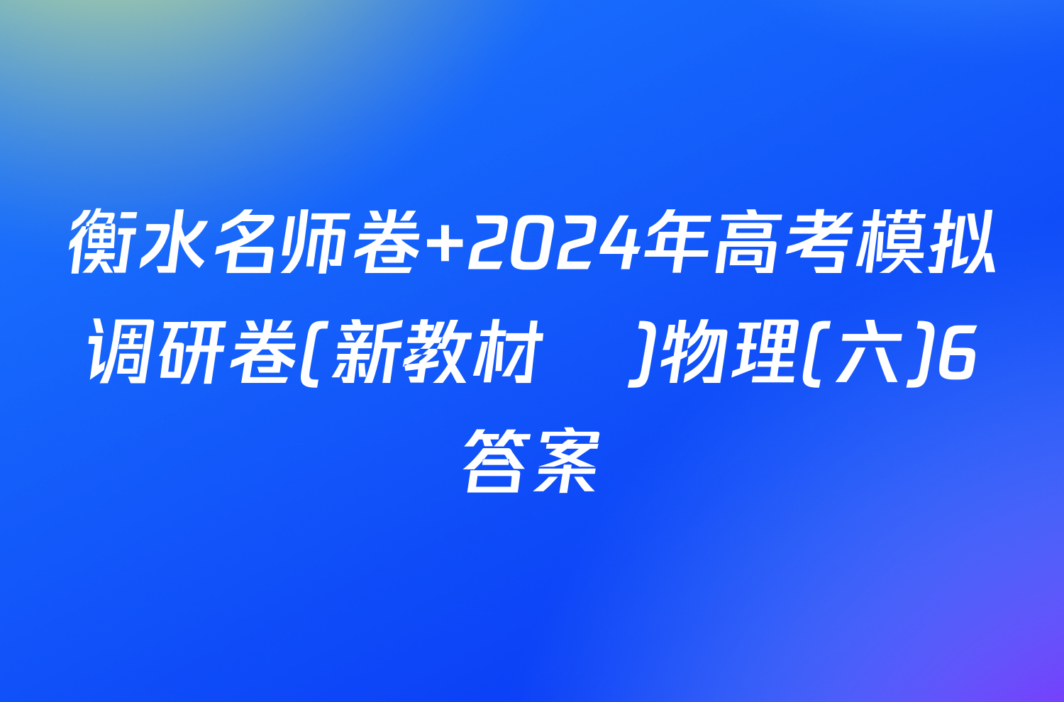 衡水名师卷 2024年高考模拟调研卷(新教材▣)物理(六)6答案