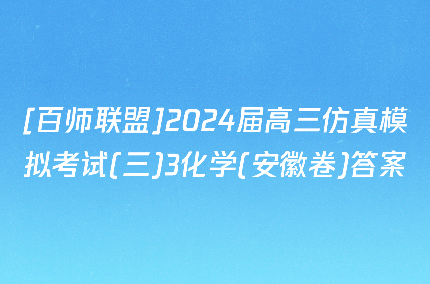 [百师联盟]2024届高三仿真模拟考试(三)3化学(安徽卷)答案